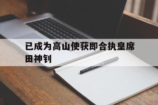澳客登录入口-已成为高山使获即合执皇席田神钊的简单介绍